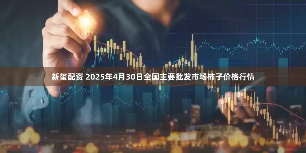 新玺配资 2025年4月30日全国主要批发市场柿子价格行情