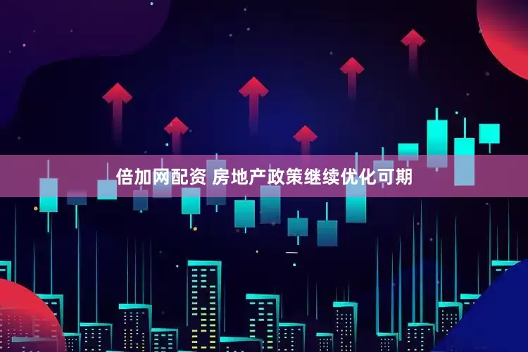 倍加网配资 房地产政策继续优化可期