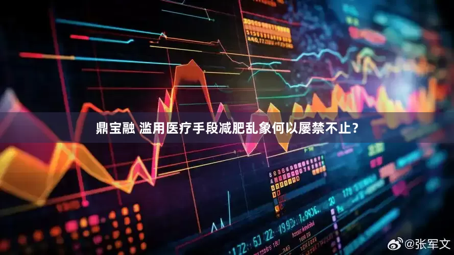 鼎宝融 滥用医疗手段减肥乱象何以屡禁不止？