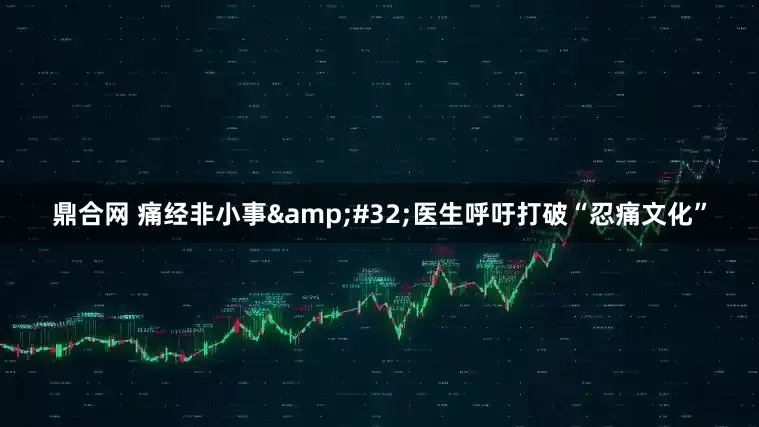 鼎合网 痛经非小事&#32;医生呼吁打破“忍痛文化”