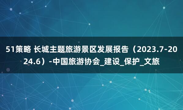 51策略 长城主题旅游景区发展报告（2023.7-2024.6）-中国旅游协会_建设_保护_文旅