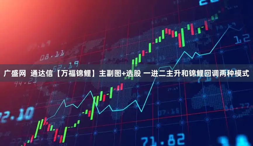 广盛网 通达信【万福锦鲤】主副图+选股 一进二主升和锦鲤回调两种模式