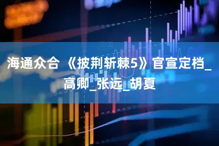 海通众合 《披荆斩棘5》官宣定档_高卿_张远_胡夏