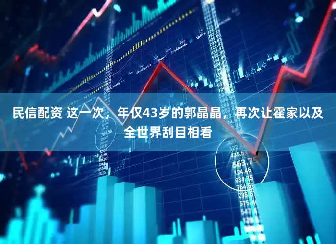 民信配资 这一次，年仅43岁的郭晶晶，再次让霍家以及全世界刮目相看