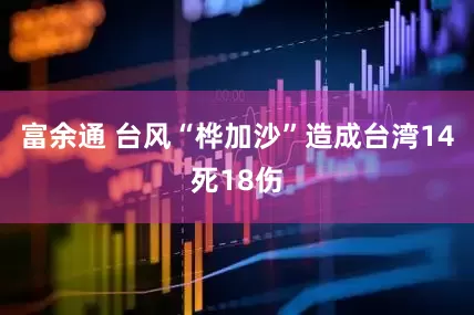 富余通 台风“桦加沙”造成台湾14死18伤