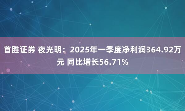 首胜证券 夜光明：2025年一季度净利润364.92万元 同比增长56.71%